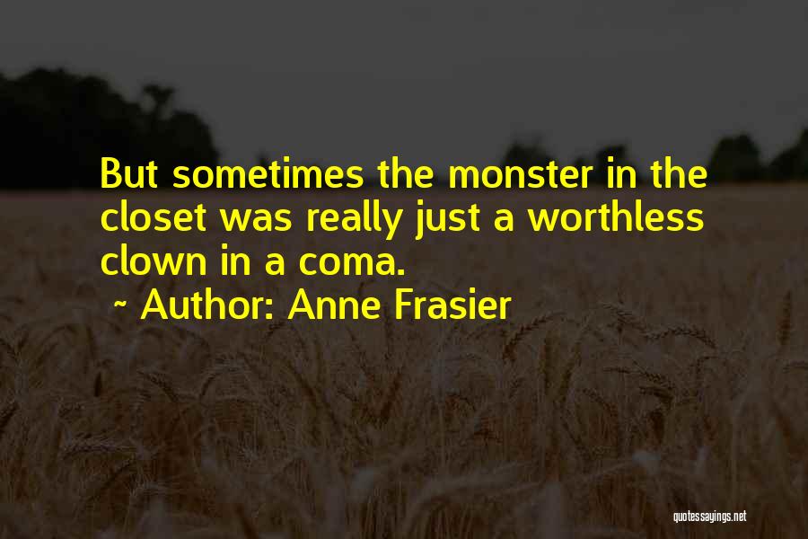 Anne Frasier Quotes: But Sometimes The Monster In The Closet Was Really Just A Worthless Clown In A Coma.