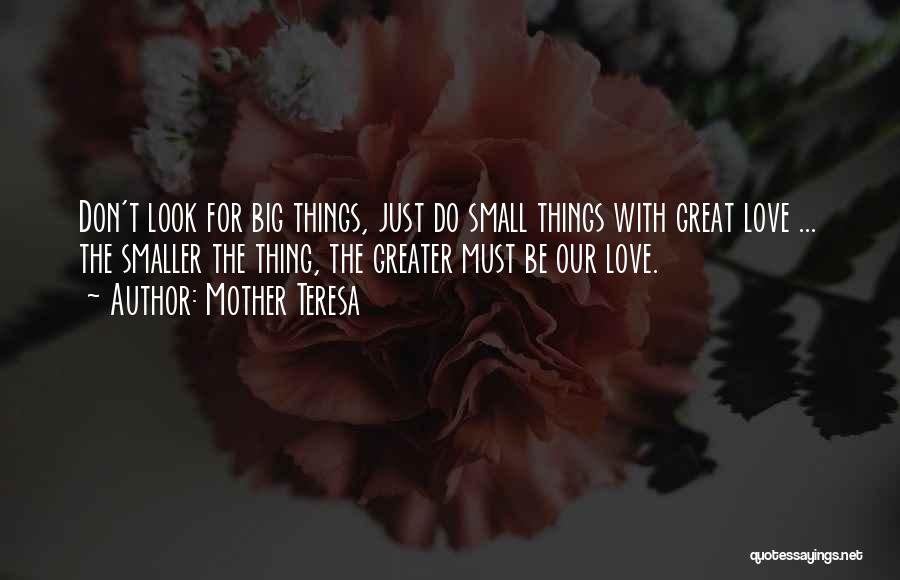 Mother Teresa Quotes: Don't Look For Big Things, Just Do Small Things With Great Love ... The Smaller The Thing, The Greater Must