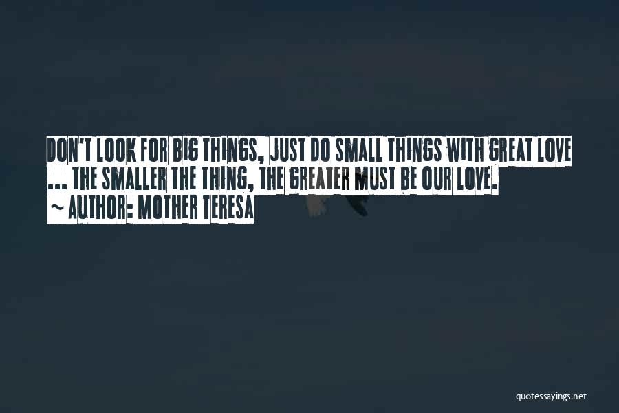 Mother Teresa Quotes: Don't Look For Big Things, Just Do Small Things With Great Love ... The Smaller The Thing, The Greater Must