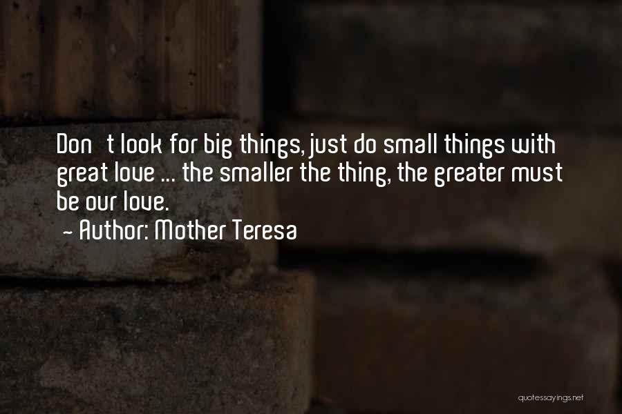 Mother Teresa Quotes: Don't Look For Big Things, Just Do Small Things With Great Love ... The Smaller The Thing, The Greater Must
