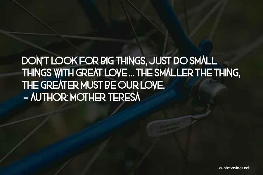 Mother Teresa Quotes: Don't Look For Big Things, Just Do Small Things With Great Love ... The Smaller The Thing, The Greater Must