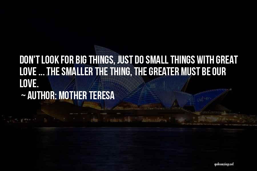 Mother Teresa Quotes: Don't Look For Big Things, Just Do Small Things With Great Love ... The Smaller The Thing, The Greater Must