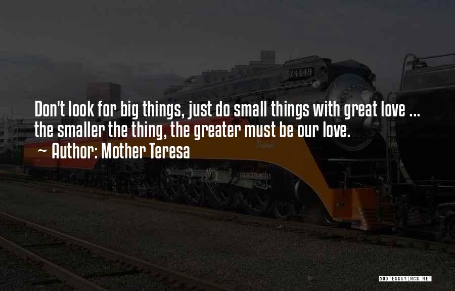 Mother Teresa Quotes: Don't Look For Big Things, Just Do Small Things With Great Love ... The Smaller The Thing, The Greater Must