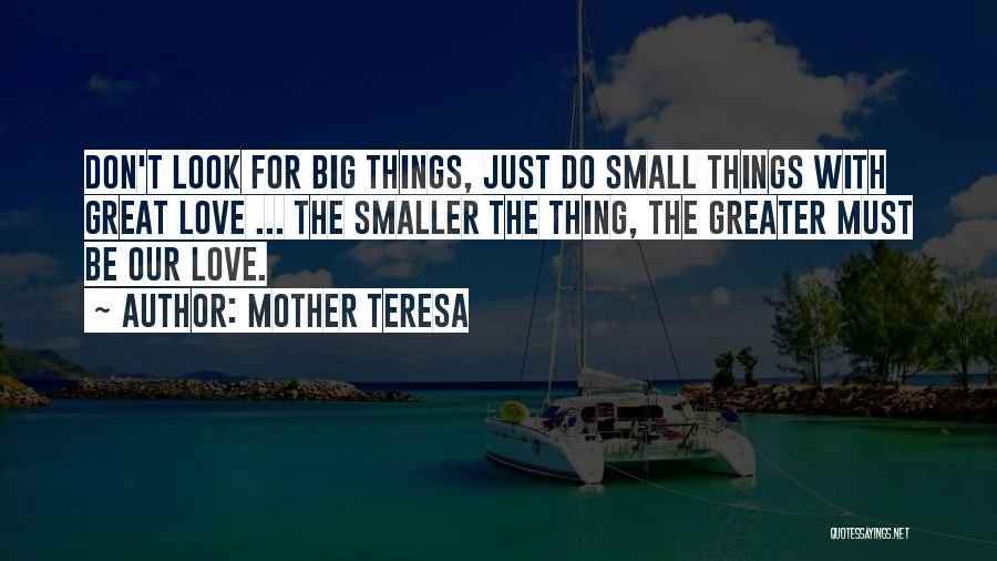 Mother Teresa Quotes: Don't Look For Big Things, Just Do Small Things With Great Love ... The Smaller The Thing, The Greater Must