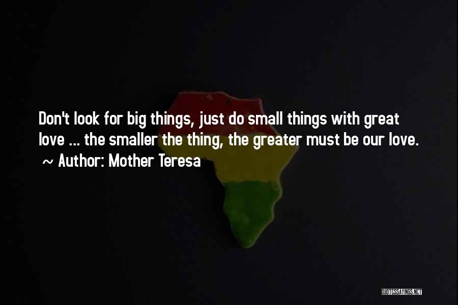 Mother Teresa Quotes: Don't Look For Big Things, Just Do Small Things With Great Love ... The Smaller The Thing, The Greater Must