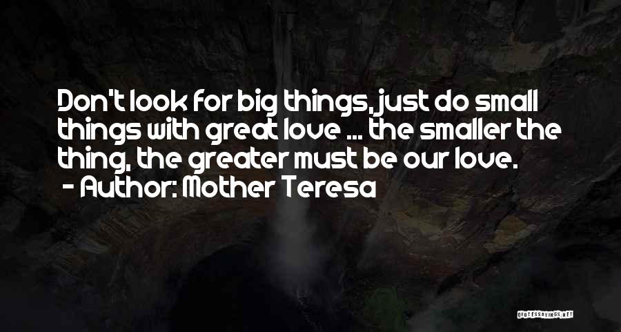 Mother Teresa Quotes: Don't Look For Big Things, Just Do Small Things With Great Love ... The Smaller The Thing, The Greater Must