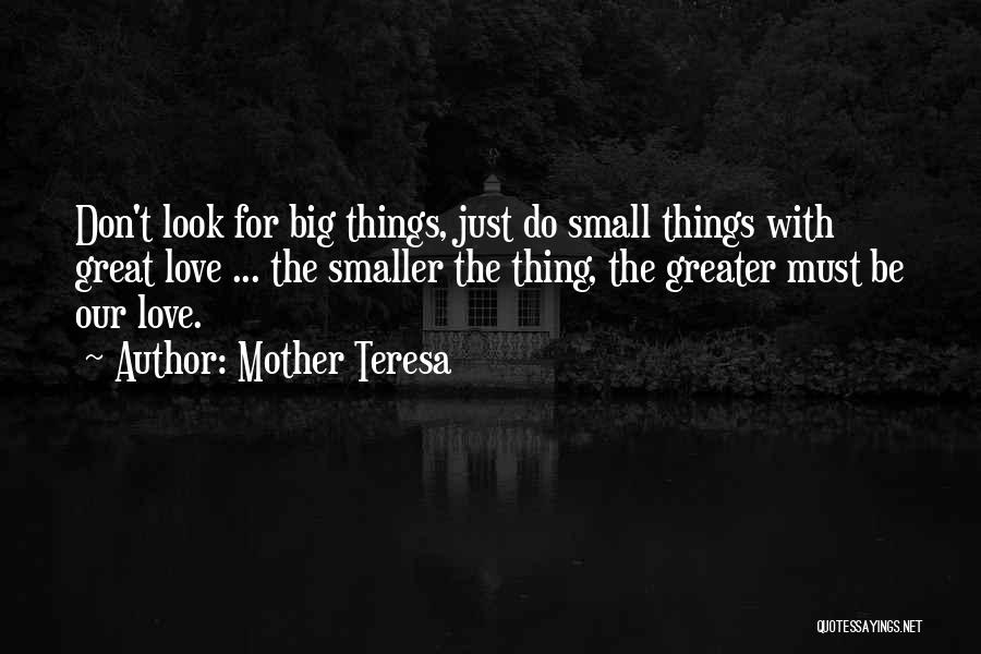 Mother Teresa Quotes: Don't Look For Big Things, Just Do Small Things With Great Love ... The Smaller The Thing, The Greater Must