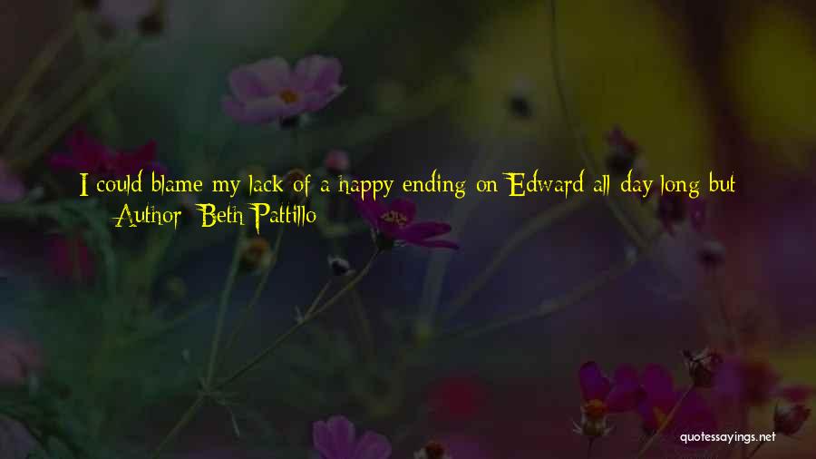 Beth Pattillo Quotes: I Could Blame My Lack Of A Happy Ending On Edward All Day Long But The Truth Was That My