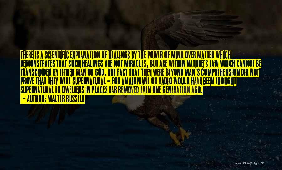Walter Russell Quotes: There Is A Scientific Explanation Of Healings By The Power Of Mind Over Matter Which Demonstrates That Such Healings Are