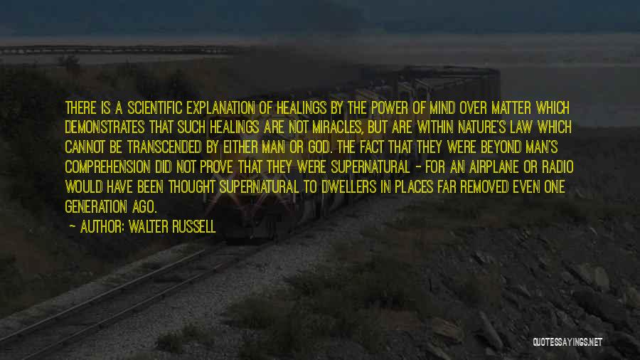 Walter Russell Quotes: There Is A Scientific Explanation Of Healings By The Power Of Mind Over Matter Which Demonstrates That Such Healings Are