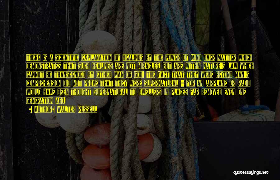 Walter Russell Quotes: There Is A Scientific Explanation Of Healings By The Power Of Mind Over Matter Which Demonstrates That Such Healings Are