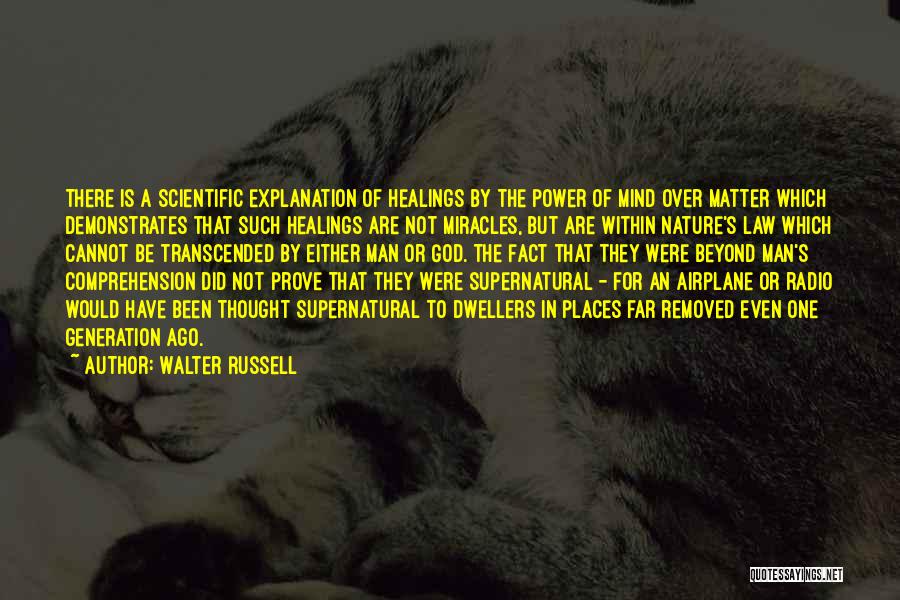 Walter Russell Quotes: There Is A Scientific Explanation Of Healings By The Power Of Mind Over Matter Which Demonstrates That Such Healings Are