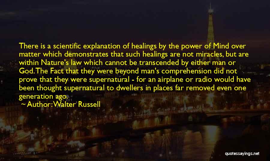 Walter Russell Quotes: There Is A Scientific Explanation Of Healings By The Power Of Mind Over Matter Which Demonstrates That Such Healings Are
