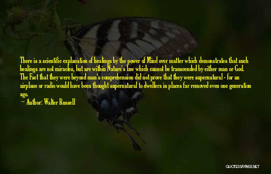 Walter Russell Quotes: There Is A Scientific Explanation Of Healings By The Power Of Mind Over Matter Which Demonstrates That Such Healings Are