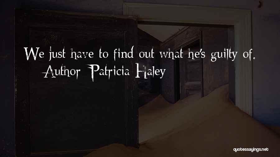 Patricia Haley Quotes: We Just Have To Find Out What He's Guilty Of.