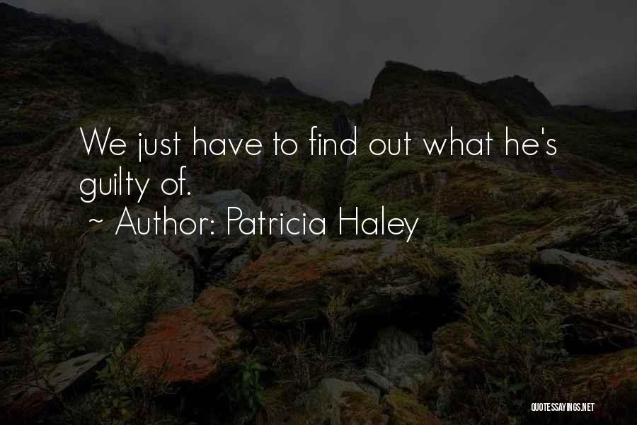 Patricia Haley Quotes: We Just Have To Find Out What He's Guilty Of.