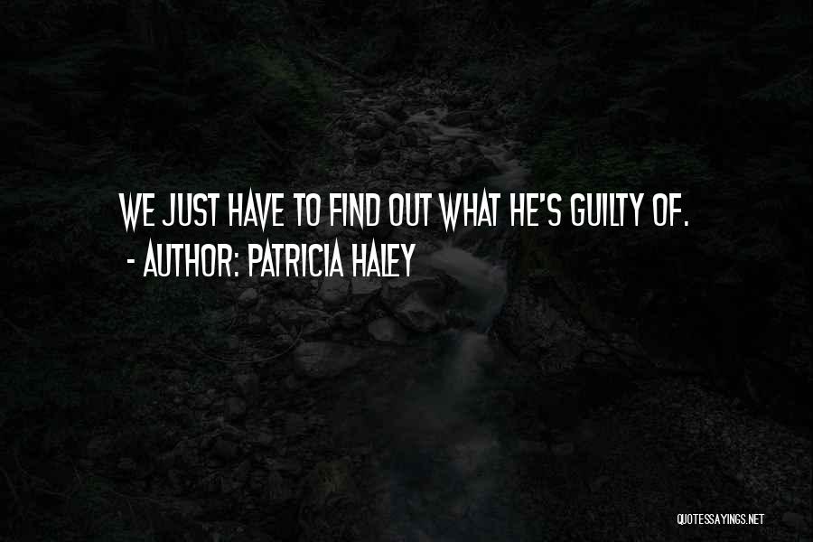 Patricia Haley Quotes: We Just Have To Find Out What He's Guilty Of.