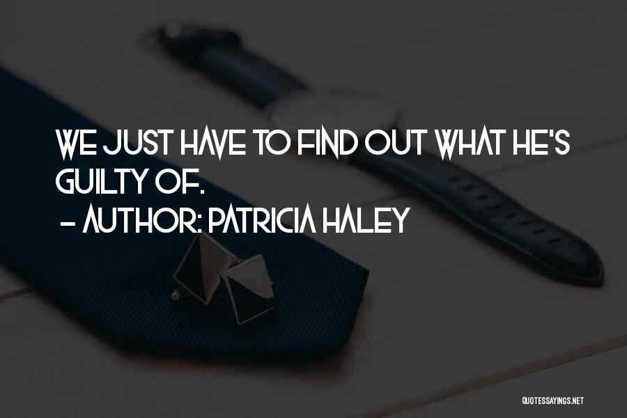 Patricia Haley Quotes: We Just Have To Find Out What He's Guilty Of.