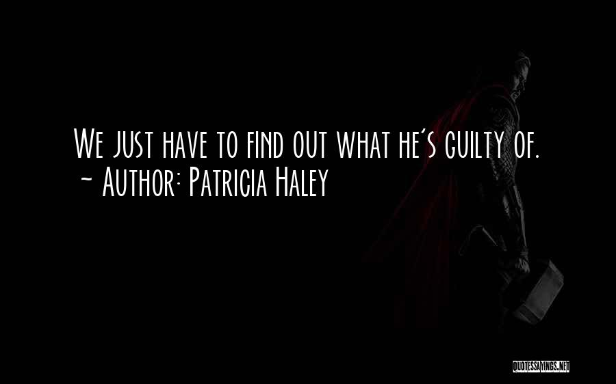 Patricia Haley Quotes: We Just Have To Find Out What He's Guilty Of.