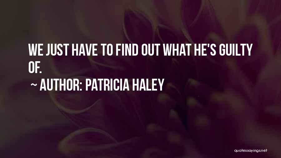 Patricia Haley Quotes: We Just Have To Find Out What He's Guilty Of.