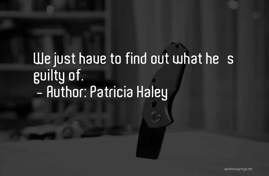 Patricia Haley Quotes: We Just Have To Find Out What He's Guilty Of.