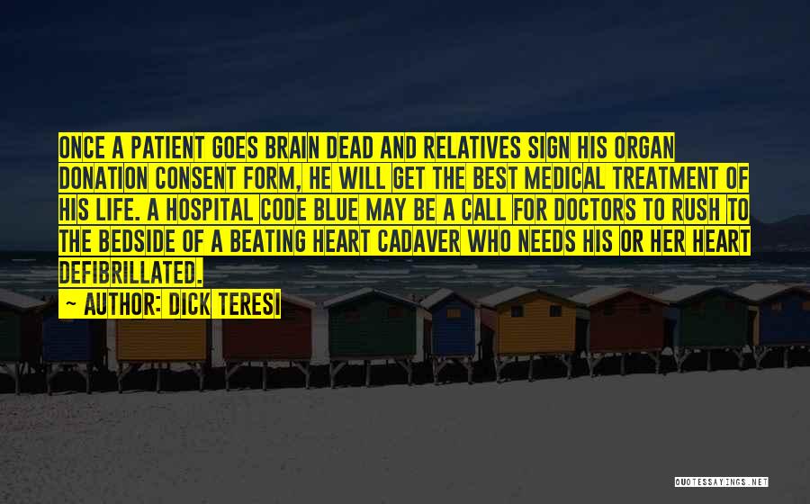 Dick Teresi Quotes: Once A Patient Goes Brain Dead And Relatives Sign His Organ Donation Consent Form, He Will Get The Best Medical