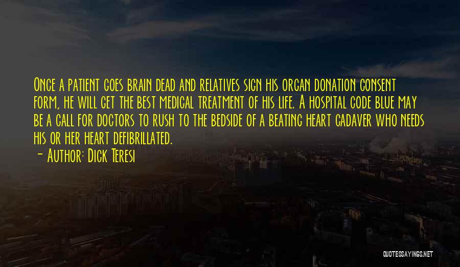 Dick Teresi Quotes: Once A Patient Goes Brain Dead And Relatives Sign His Organ Donation Consent Form, He Will Get The Best Medical