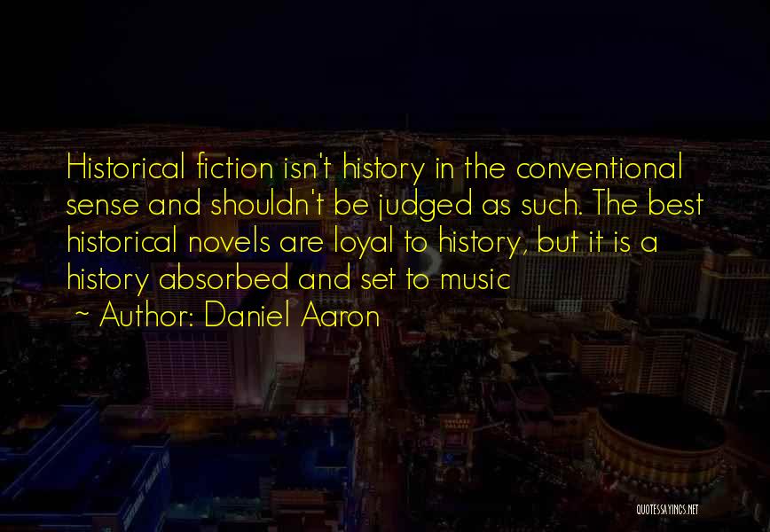 Daniel Aaron Quotes: Historical Fiction Isn't History In The Conventional Sense And Shouldn't Be Judged As Such. The Best Historical Novels Are Loyal