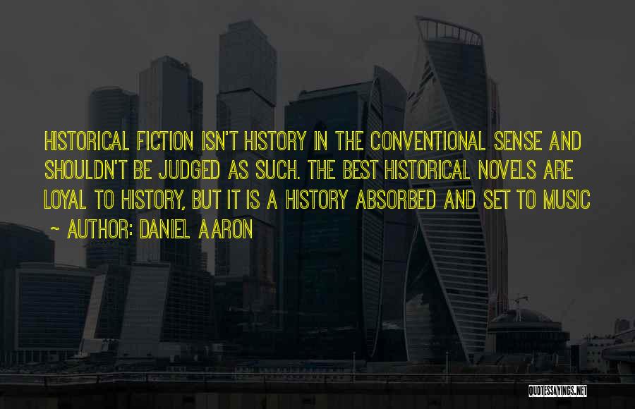 Daniel Aaron Quotes: Historical Fiction Isn't History In The Conventional Sense And Shouldn't Be Judged As Such. The Best Historical Novels Are Loyal