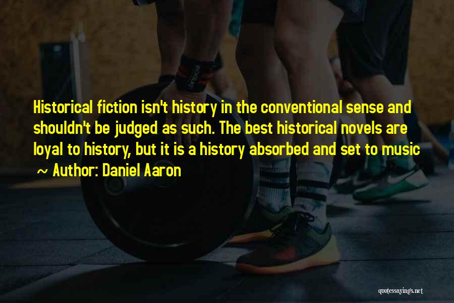 Daniel Aaron Quotes: Historical Fiction Isn't History In The Conventional Sense And Shouldn't Be Judged As Such. The Best Historical Novels Are Loyal