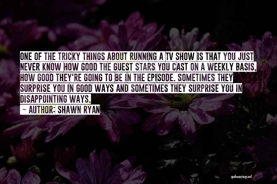 Shawn Ryan Quotes: One Of The Tricky Things About Running A Tv Show Is That You Just Never Know How Good The Guest