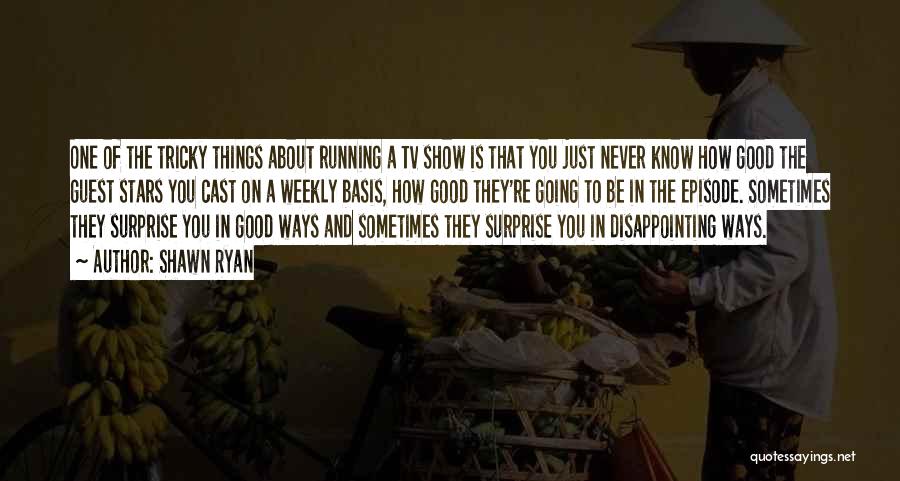 Shawn Ryan Quotes: One Of The Tricky Things About Running A Tv Show Is That You Just Never Know How Good The Guest