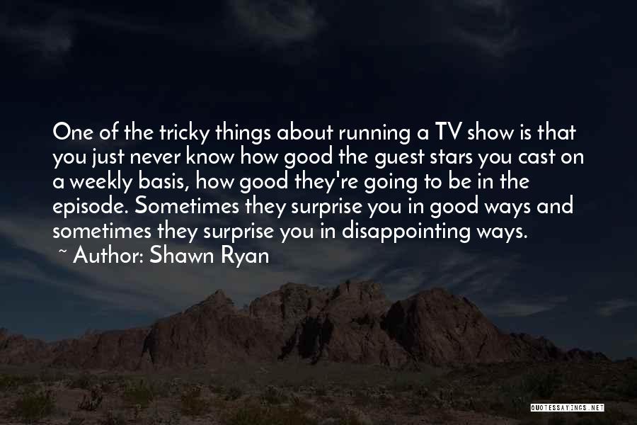 Shawn Ryan Quotes: One Of The Tricky Things About Running A Tv Show Is That You Just Never Know How Good The Guest