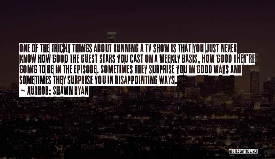 Shawn Ryan Quotes: One Of The Tricky Things About Running A Tv Show Is That You Just Never Know How Good The Guest