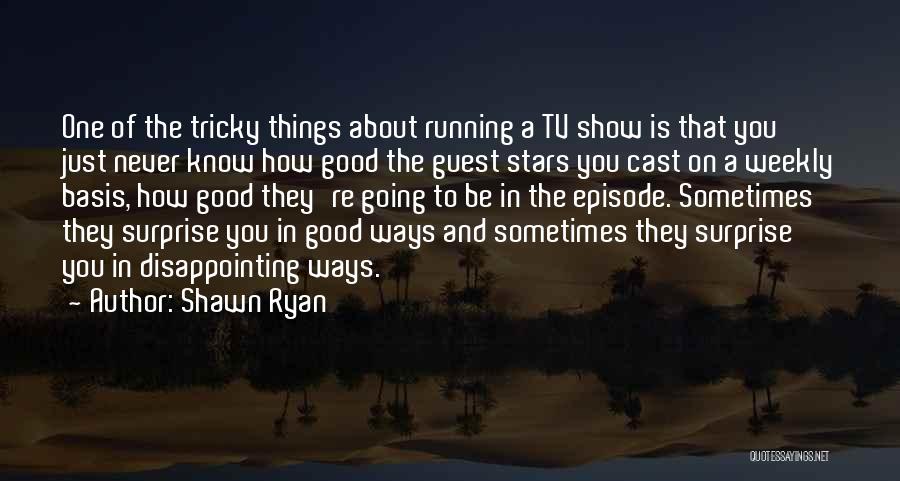 Shawn Ryan Quotes: One Of The Tricky Things About Running A Tv Show Is That You Just Never Know How Good The Guest