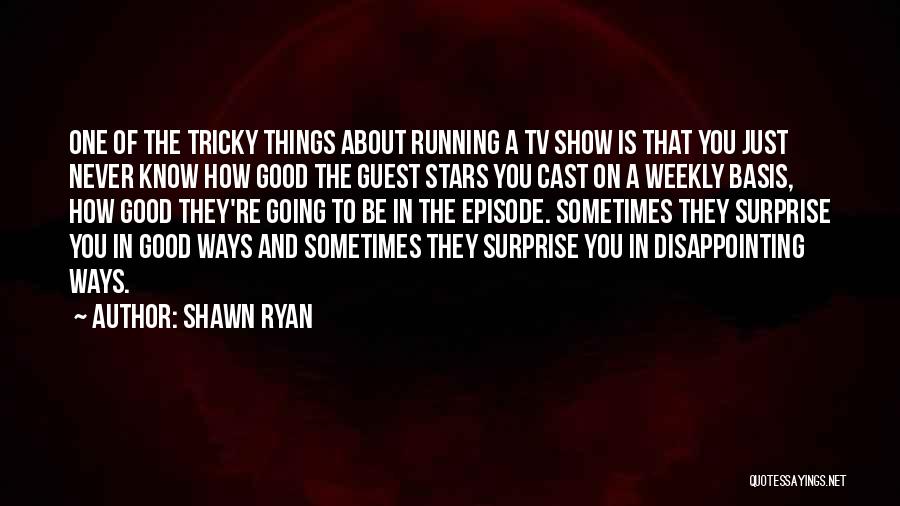 Shawn Ryan Quotes: One Of The Tricky Things About Running A Tv Show Is That You Just Never Know How Good The Guest