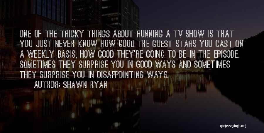 Shawn Ryan Quotes: One Of The Tricky Things About Running A Tv Show Is That You Just Never Know How Good The Guest