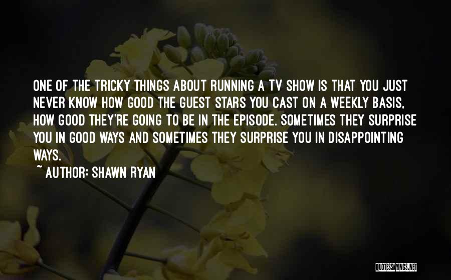 Shawn Ryan Quotes: One Of The Tricky Things About Running A Tv Show Is That You Just Never Know How Good The Guest