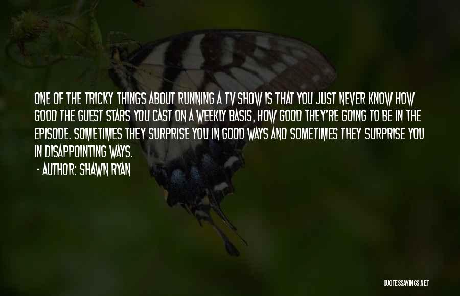 Shawn Ryan Quotes: One Of The Tricky Things About Running A Tv Show Is That You Just Never Know How Good The Guest