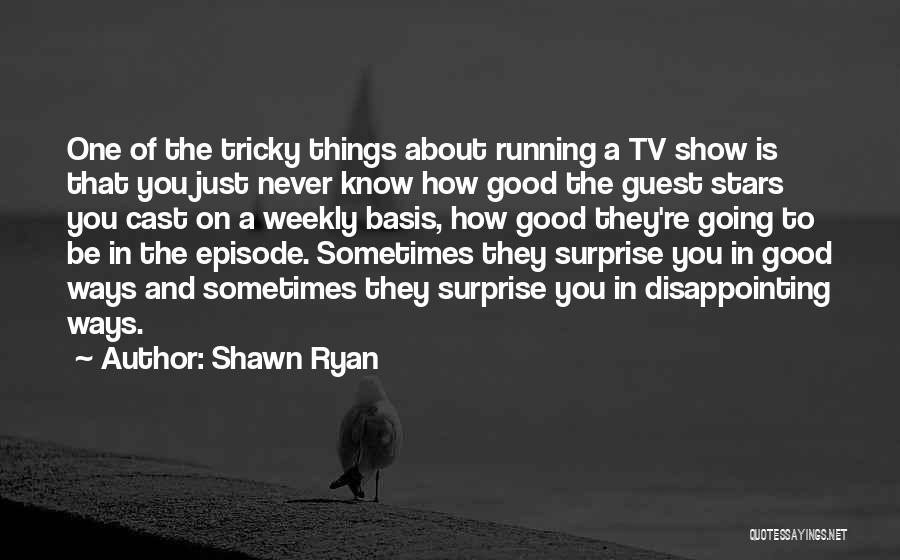 Shawn Ryan Quotes: One Of The Tricky Things About Running A Tv Show Is That You Just Never Know How Good The Guest