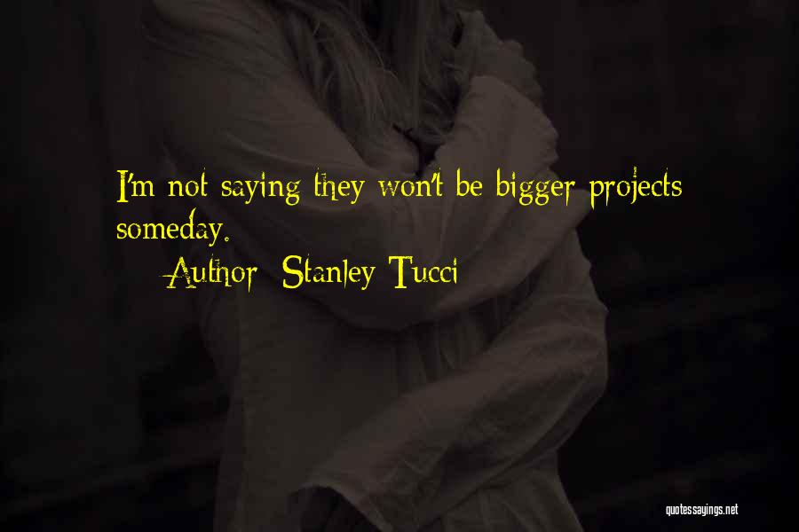 Stanley Tucci Quotes: I'm Not Saying They Won't Be Bigger Projects Someday.