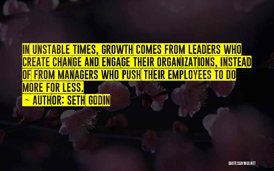 Seth Godin Quotes: In Unstable Times, Growth Comes From Leaders Who Create Change And Engage Their Organizations, Instead Of From Managers Who Push