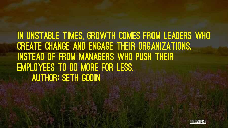 Seth Godin Quotes: In Unstable Times, Growth Comes From Leaders Who Create Change And Engage Their Organizations, Instead Of From Managers Who Push