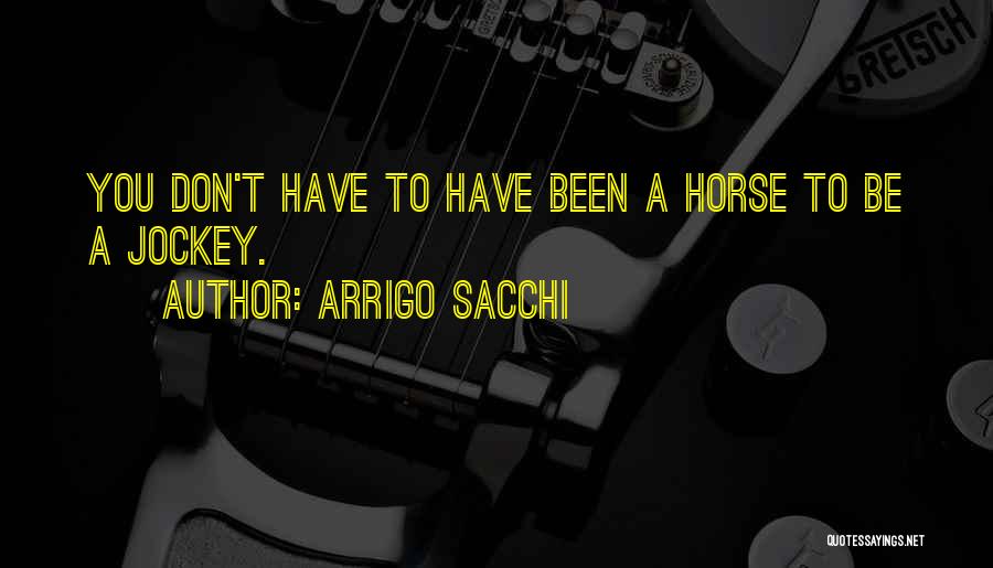 Arrigo Sacchi Quotes: You Don't Have To Have Been A Horse To Be A Jockey.
