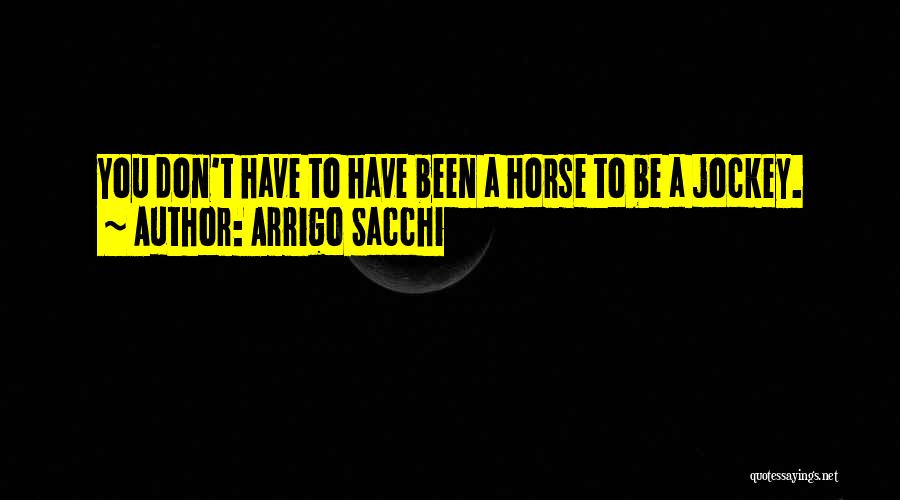 Arrigo Sacchi Quotes: You Don't Have To Have Been A Horse To Be A Jockey.