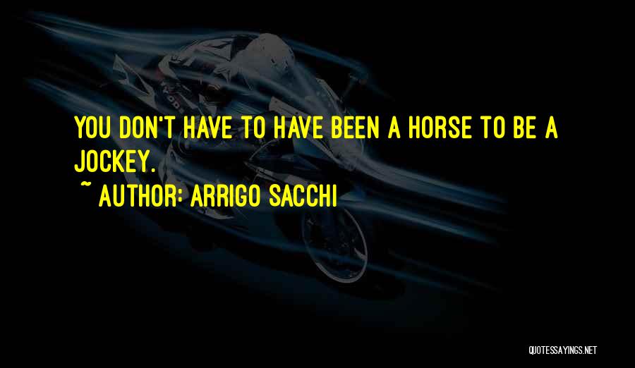 Arrigo Sacchi Quotes: You Don't Have To Have Been A Horse To Be A Jockey.