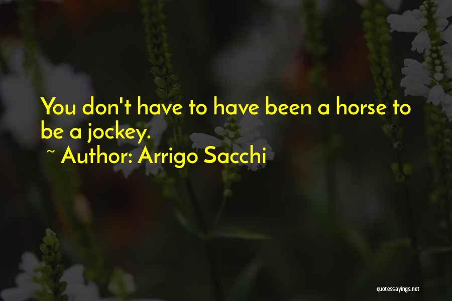 Arrigo Sacchi Quotes: You Don't Have To Have Been A Horse To Be A Jockey.