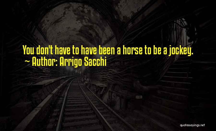 Arrigo Sacchi Quotes: You Don't Have To Have Been A Horse To Be A Jockey.