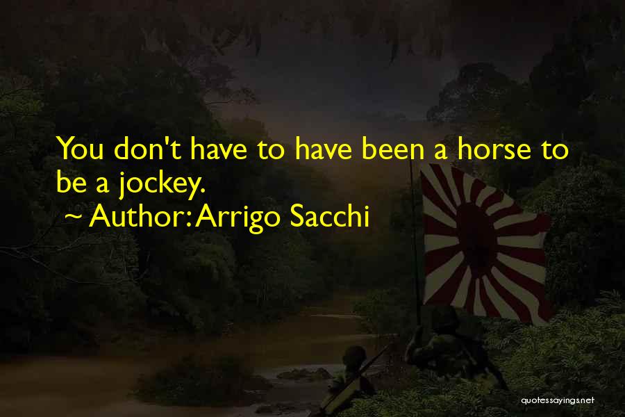 Arrigo Sacchi Quotes: You Don't Have To Have Been A Horse To Be A Jockey.