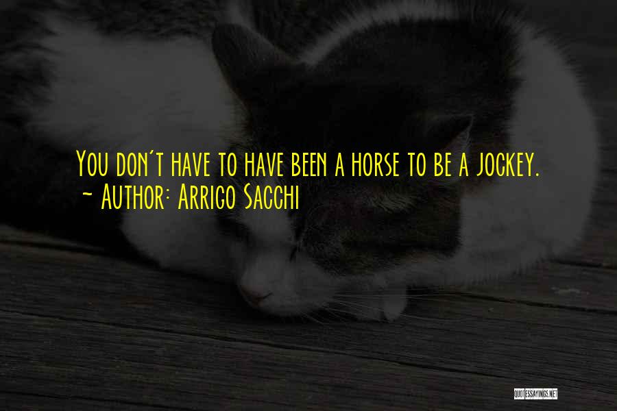 Arrigo Sacchi Quotes: You Don't Have To Have Been A Horse To Be A Jockey.